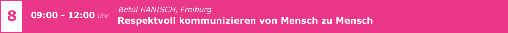 Betül HANISCH, Freiburg Respektvoll kommunizieren von Mensch zu Mensch       09:00 - 12:00 Uhr    8