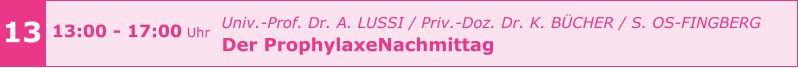 13 13:00 - 17:00 Uhr    				Univ.-Prof. Dr. A. LUSSI / Priv.-Doz. Dr. K. BÜCHER / S. OS-FINGBERG Der ProphylaxeNachmittag