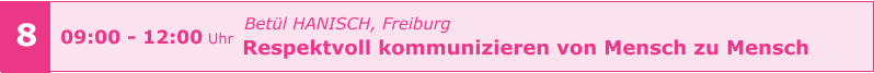Betül HANISCH, Freiburg Respektvoll kommunizieren von Mensch zu Mensch       09:00 - 12:00 Uhr    8