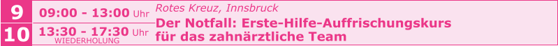 Rotes Kreuz, Innsbruck Der Notfall: Erste-Hilfe-Auffrischungskurs  für das zahnärztliche Team    9 09:00 - 13:00 Uhr 10 13:30 - 17:30 Uhr WIEDERHOLUNG