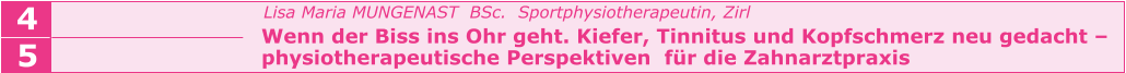 Lisa Maria MUNGENAST  BSc.  Sportphysiotherapeutin, Zirl   Wenn der Biss ins Ohr geht. Kiefer, Tinnitus und Kopfschmerz neu gedacht –   physiotherapeutische Perspektiven  für die Zahnarztpraxis    4 5