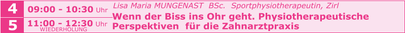 Lisa Maria MUNGENAST  BSc.  Sportphysiotherapeutin, Zirl   Wenn der Biss ins Ohr geht. Physiotherapeutische    Perspektiven  für die Zahnarztpraxis    09:00 - 10:30 Uhr    4 5 11:00 - 12:30 Uhr   WIEDERHOLUNG