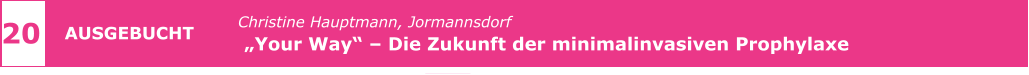 z 20 AUSGEBUCHT Christine Hauptmann, Jormannsdorf   „Your Way“ – Die Zukunft der minimalinvasiven Prophylaxe